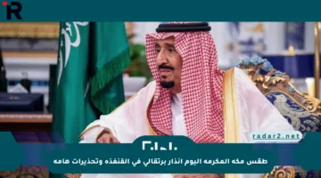 طقس مكة المكرمة اليوم إنذار برتقالي في القنفذة وتحذيرات هامة